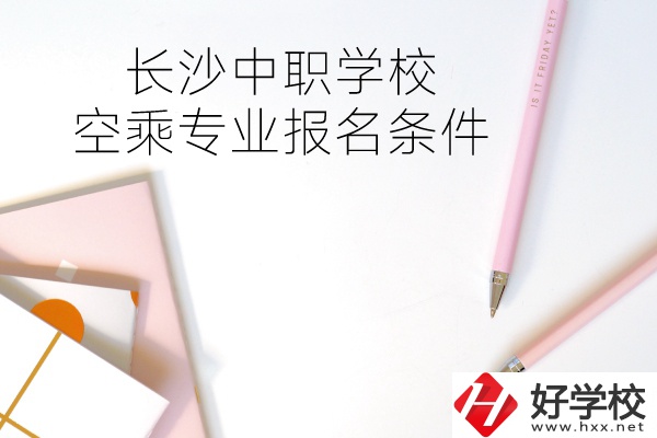 長(zhǎng)沙中職學(xué)?？粘藢?zhuān)業(yè)的報(bào)名條件有哪些？