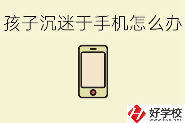 孩子沉迷于手機(jī)怎么辦？益陽(yáng)有沒(méi)有嚴(yán)格管理的職校？