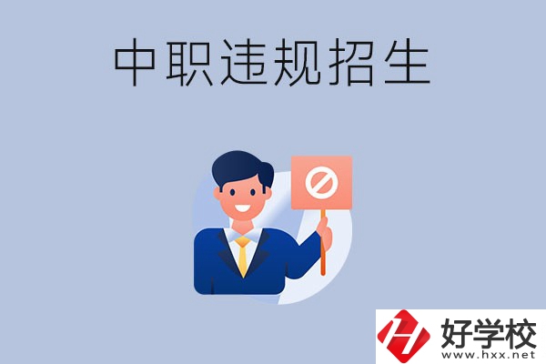 在湖南中職遇到違規(guī)招生怎么辦？哪些行為是違規(guī)招生？