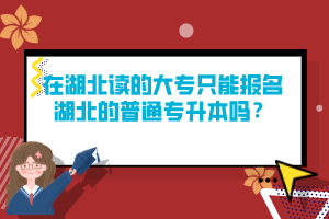 在湖北讀的大專只能報名湖北的普通專升本嗎？