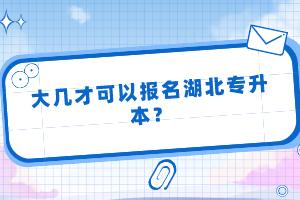 大幾才可以報名湖北專升本？