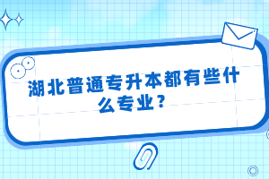 湖北普通專升本都有些什么專業(yè)？