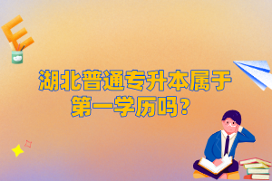 湖北普通專升本屬于第一學(xué)歷嗎？