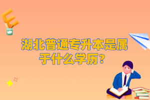湖北普通專升本是屬于什么學歷？