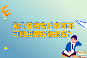 湖北普通專(zhuān)升本可不可以接受跨省報(bào)名？