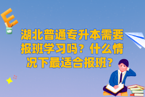 湖北普通專升本需要報班學(xué)習(xí)嗎？什么情況下最適合報班？