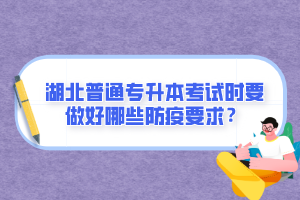 湖北普通專升本考試時(shí)要做好哪些防疫要求？