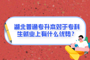 湖北普通專升本對于?？粕蜆I(yè)上有什么優(yōu)勢？