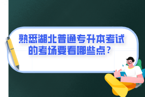 熟悉湖北普通專升本考試的考場要看哪些點？