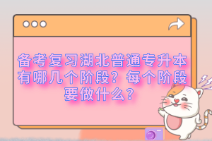 備考復(fù)習(xí)湖北普通專(zhuān)升本有哪幾個(gè)階段？每個(gè)階段要做什么？