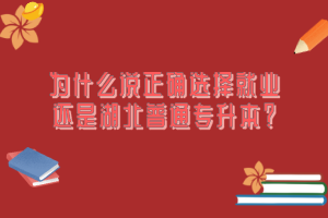 為什么說正確選擇就業(yè)還是湖北普通專升本？