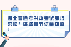 湖北普通專升本考試即將來臨！這些細(xì)節(jié)你要知道！
