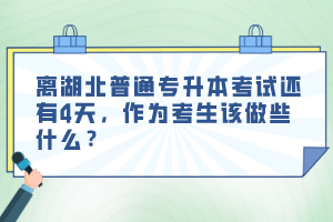 離湖北普通專升本考試還有4天，作為考生該做些什么？