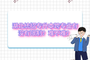 湖北統(tǒng)招專升本跨專業(yè)有沒有限制？難不難？