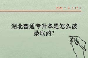 湖北普通專升本是怎么被錄取的？