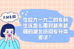 在校大一大二的?？粕撛趺疵鎸υ絹碓诫y的湖北統(tǒng)招專升本考試？