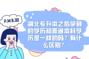 湖北專升本之后拿到的學(xué)歷和普通本科學(xué)歷是一樣的嗎？有什么區(qū)別？