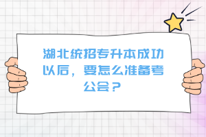 湖北統(tǒng)招專升本成功以后，要怎么準(zhǔn)備考公會？