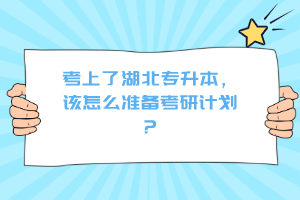 考上了湖北專升本，該怎么準(zhǔn)備考研計劃？