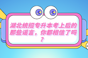 湖北統(tǒng)招專升本考上后的那些謠言，你都相信了嗎？