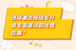 選擇湖北統(tǒng)招專(zhuān)升本專(zhuān)本連讀的優(yōu)勢(shì)在哪？