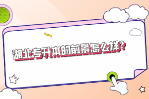 湖北專升本的前景怎么樣？