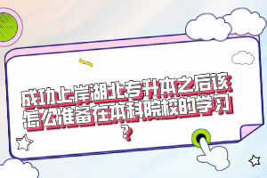 成功上岸湖北專升本之后該怎么準備在本科院校的學習？