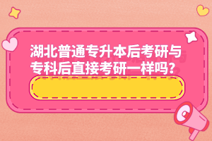 湖北普通專升本后考研與專科后直接考研一樣嗎？