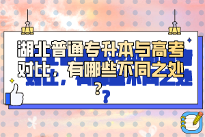 湖北普通專升本與高考對(duì)比，有哪些不同之處？