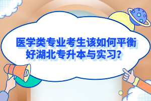 醫(yī)學(xué)類專業(yè)考生該如何平衡好湖北專升本與實(shí)習(xí)？
