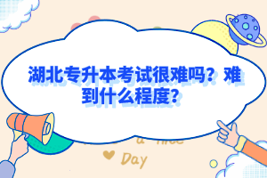 湖北專升本考試很難嗎？難到什么程度？