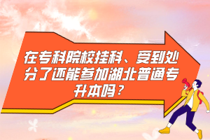 在專科院校掛科、受到處分了還能參加湖北普通專升本嗎？