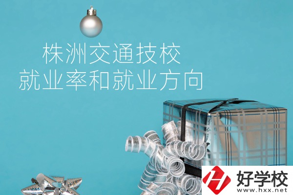 株洲交通技校怎么樣？就業(yè)率和就業(yè)方向如何？