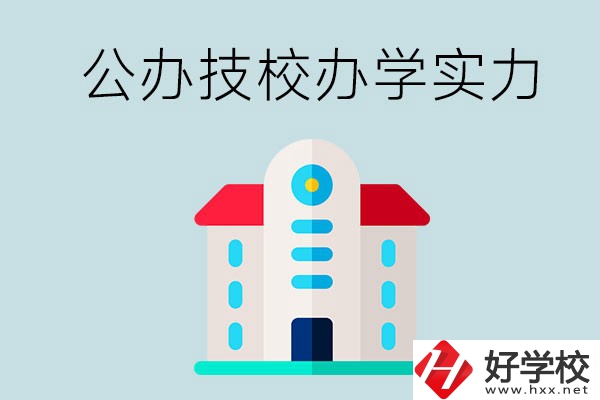 長沙公辦技校有哪些？辦學實力怎么樣？