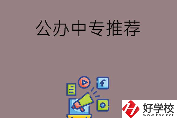 湖南有什么公辦中專推薦？這三所學(xué)校值得看