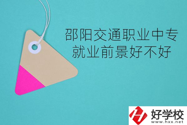 邵陽交通職業(yè)中專有哪些專業(yè)？就業(yè)前景好不好？