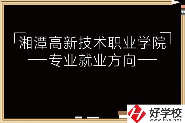 湘潭高新技術(shù)職業(yè)學(xué)院專業(yè)有哪些？就業(yè)方向如何？