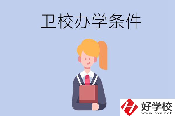 長沙有哪些衛(wèi)校？辦學(xué)條件怎么樣？