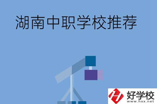 想在湖南讀中職學(xué)校，有哪些學(xué)校推薦？