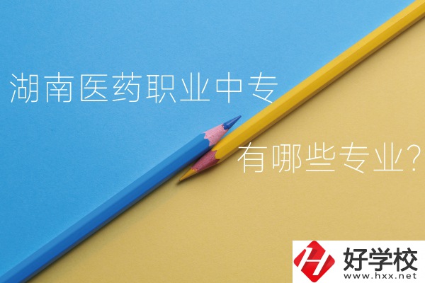 湖南醫(yī)藥職業(yè)中專怎么樣？有哪些專業(yè)？