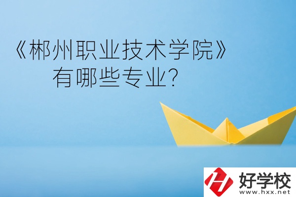 郴州職業(yè)技術學院中職部宿舍怎么樣？有哪些專業(yè)？