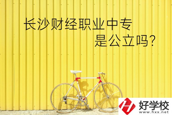 長(zhǎng)沙財(cái)經(jīng)職業(yè)中專是公立嗎？學(xué)校環(huán)境怎么樣？