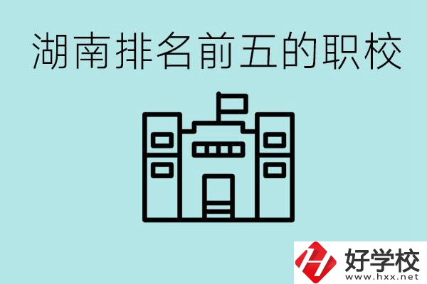 湖南省排名前五的職校是哪些？具體位置在哪里？