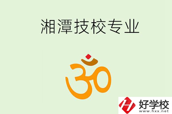 湘潭有沒有比較好的技校？可以學(xué)哪些特色專業(yè)？