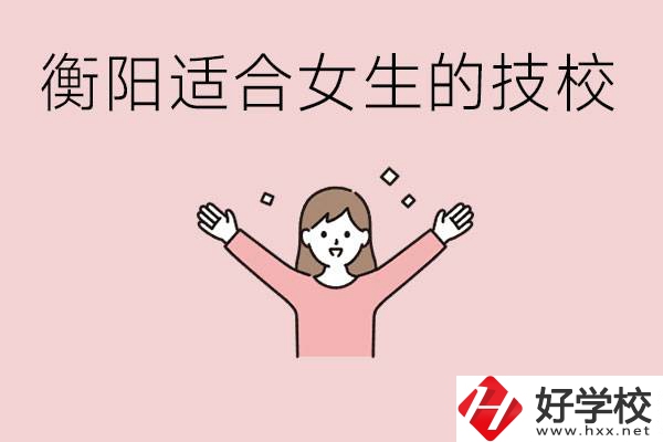 衡陽適合女生上的技校有哪些？可以學(xué)哪些專業(yè)？