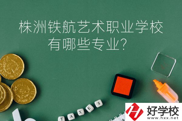 株洲鐵航藝術職業(yè)學校好不好？有哪些專業(yè)？