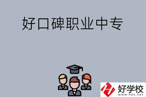 長沙口碑比較好的職業(yè)中專有哪些？
