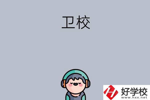 湖南比較知名的衛(wèi)校有哪些？