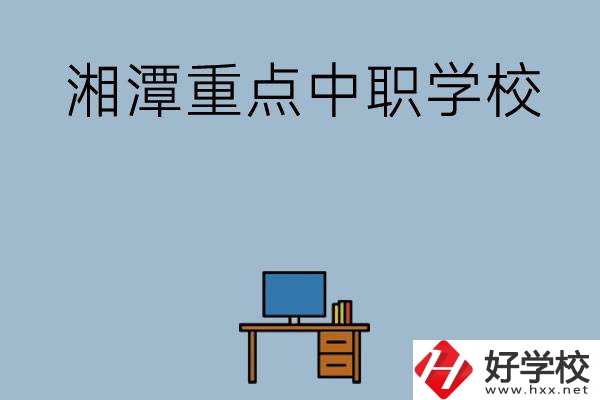 湘潭排名前三的重點(diǎn)中職學(xué)校有哪些？
