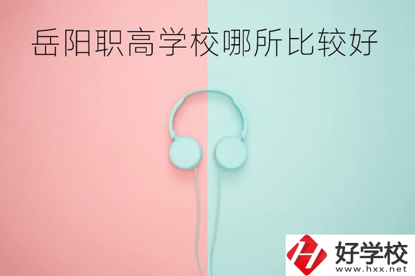 岳陽(yáng)職高學(xué)校哪所比較好？有哪些專業(yè)？